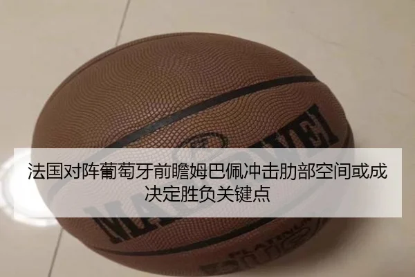 法国对阵葡萄牙前瞻姆巴佩冲击肋部空间或成决定胜负关键点